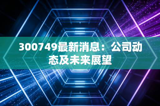 300749最新消息：公司动态及未来展望
