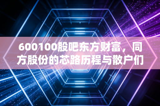 600100股吧东方财富,同方股份的芯路历程与散户们的爱恨情仇
