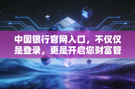 中国银行官网入口，不仅仅是登录，更是开启您财富管理的一扇窗