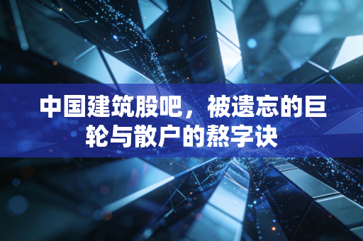 中国建筑股吧，被遗忘的巨轮与散户的熬字诀