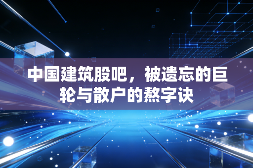 中国建筑股吧，被遗忘的巨轮与散户的熬字诀