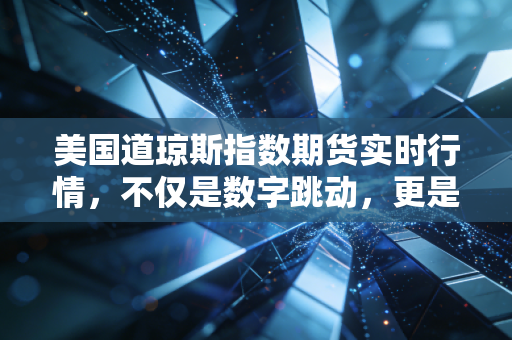 美国道琼斯指数期货实时行情,不仅是数字跳动,更是全球经济的晴雨表