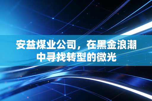 安益煤业公司，在黑金浪潮中寻找转型的微光