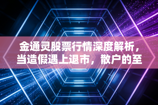 金通灵股票行情深度解析,当造假遇上退市,散户的至暗时刻与投机博弈