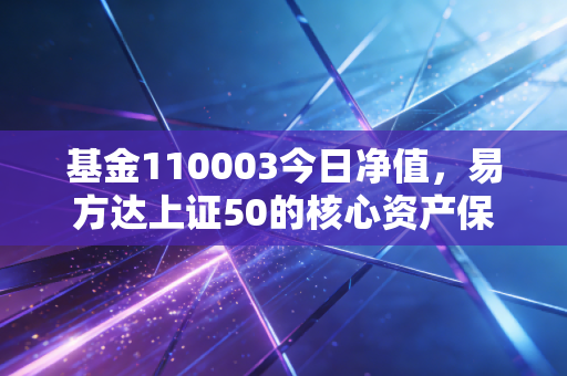 基金110003今日净值,易方达上证50的核心资产保卫战,我们该如何坚守?