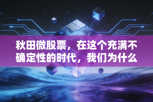 秋田微股票,在这个充满不确定性的时代,我们为什么还要关注那些小而美的投资机会?