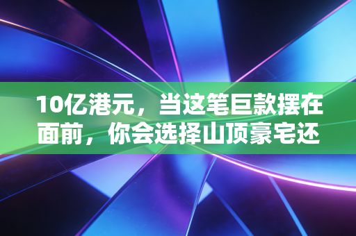 10亿港元，当这笔巨款摆在面前，你会选择山顶豪宅还是梦想独角兽？