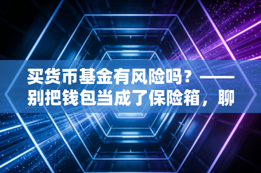 买货币基金有风险吗?——别把钱包当成了保险箱,聊聊那些被忽视的隐形雷区