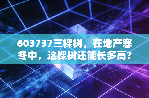 603737三棵树,在地产寒冬中,这棵树还能长多高?
