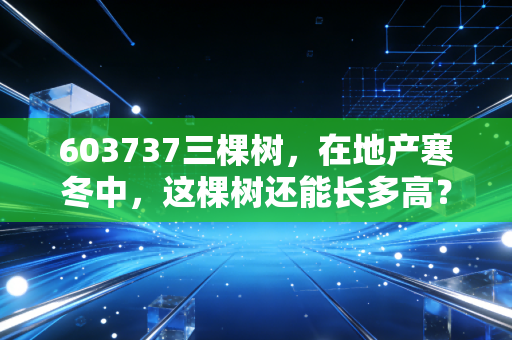 603737三棵树,在地产寒冬中,这棵树还能长多高?