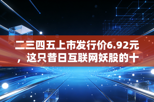 二三四五上市发行价6.92元,这只昔日互联网妖股的十年沉浮录