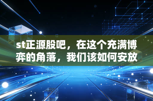 st正源股吧,在这个充满博弈的角落,我们该如何安放那颗躁动的心?
