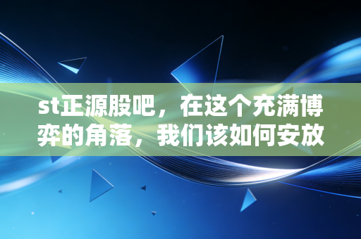 st正源股吧,在这个充满博弈的角落,我们该如何安放那颗躁动的心?