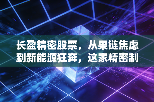 长盈精密股票，从果链焦虑到新能源狂奔，这家精密制造老兵还能打吗？