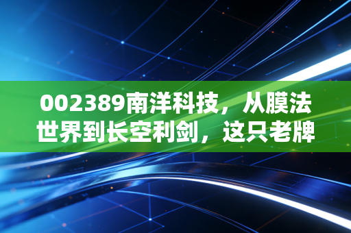 002389南洋科技,从膜法世界到长空利剑,这只老牌新贵到底值不值得守候?