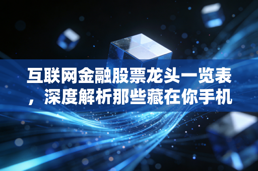 互联网金融股票龙头一览表,深度解析那些藏在你手机里的财富密码与投资逻辑