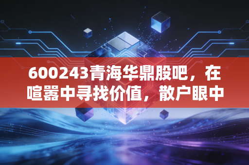 600243青海华鼎股吧,在喧嚣中寻找价值,散户眼中的工业母机突围战