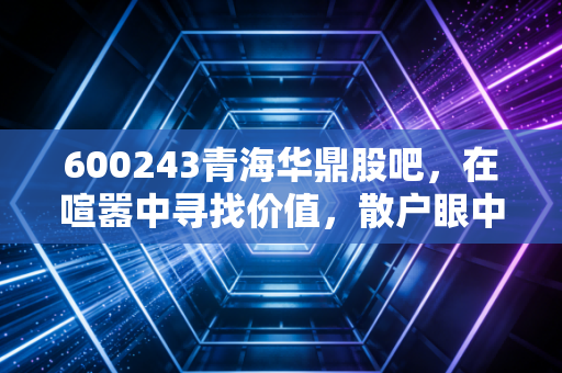 600243青海华鼎股吧,在喧嚣中寻找价值,散户眼中的工业母机突围战
