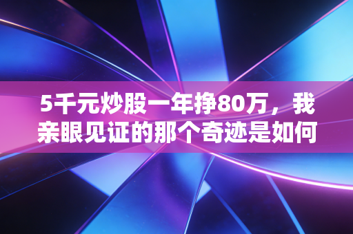 5千元炒股一年挣80万,我亲眼见证的那个奇迹是如何走向毁灭的