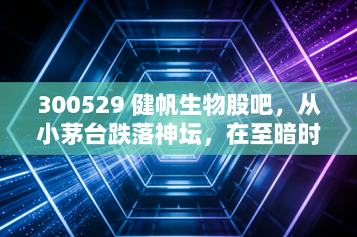 300529 健帆生物股吧,从小茅台跌落神坛,在至暗时刻我们该如何寻找那一束光?