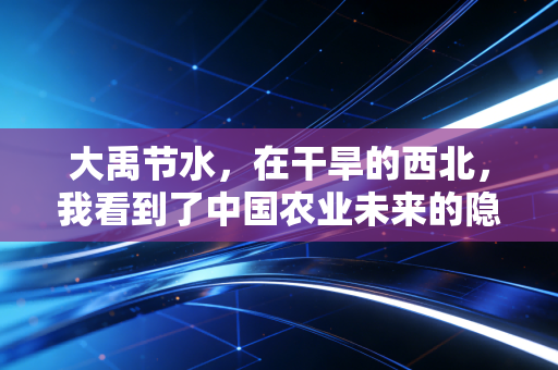 大禹节水,在干旱的西北,我看到了中国农业未来的隐形独角兽