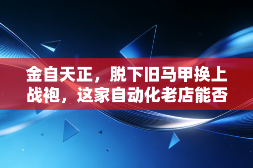 金自天正,脱下旧马甲换上战袍,这家自动化老店能否撑起智能制造的脊梁?