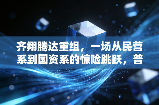 齐翔腾达重组,一场从民营系到国资系的惊险跳跃,普通投资者该如何看懂?