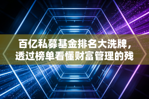 百亿私募基金排名大洗牌,透过榜单看懂财富管理的残酷真相