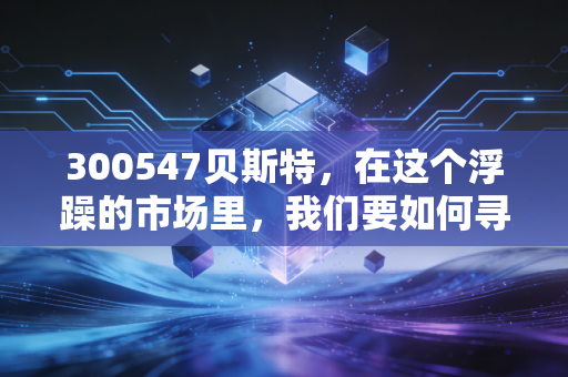 300547贝斯特,在这个浮躁的市场里,我们要如何寻找像它一样的耐心资本?