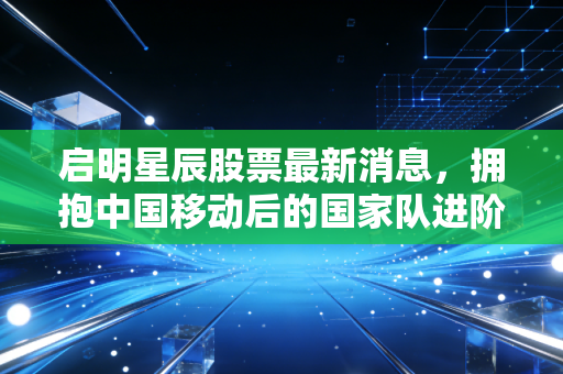 启明星辰股票最新消息,拥抱中国移动后的国家队进阶之路,是长线金矿还是短期迷雾?