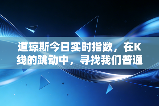 道琼斯今日实时指数,在K线的跳动中,寻找我们普通人的财富定力