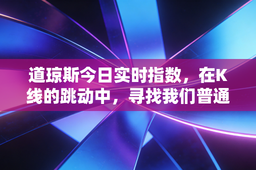 道琼斯今日实时指数,在K线的跳动中,寻找我们普通人的财富定力