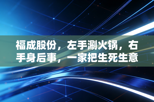 福成股份，左手涮火锅，右手身后事，一家把生死生意做明白的奇能股
