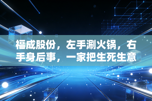 福成股份，左手涮火锅，右手身后事，一家把生死生意做明白的奇能股
