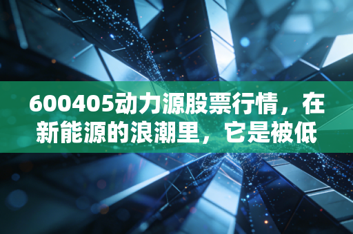 600405动力源股票行情,在新能源的浪潮里,它是被低估的潜力股还是过山车?