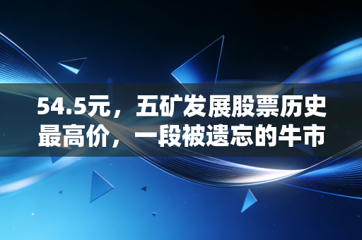 54.5元,五矿发展股票历史最高价,一段被遗忘的牛市狂想曲