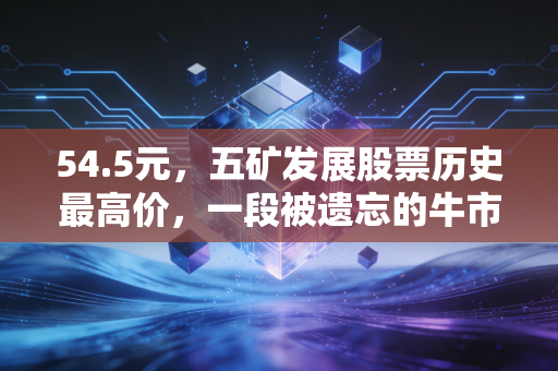 54.5元,五矿发展股票历史最高价,一段被遗忘的牛市狂想曲
