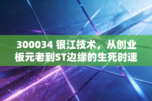 300034 银江技术，从创业板元老到ST边缘的生死时速，智慧城市还能不能打？
