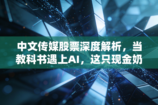 中文传媒股票深度解析，当教科书遇上AI，这只现金奶牛还能飞多高？