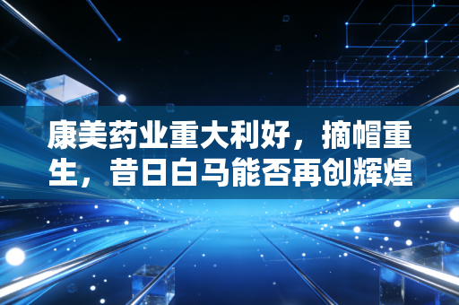 康美药业重大利好，摘帽重生，昔日白马能否再创辉煌？