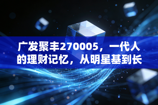 广发聚丰270005,一代人的理财记忆,从明星基到长跑健将的冷思考