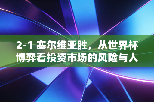 2-1 塞尔维亚胜，从世界杯博弈看投资市场的风险与人性