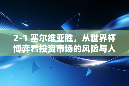 2-1 塞尔维亚胜，从世界杯博弈看投资市场的风险与人性