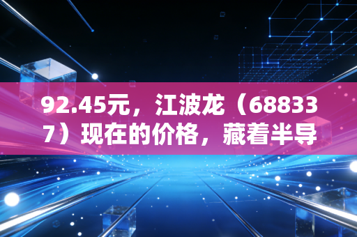 92.45元,江波龙(688337)现在的价格,藏着半导体行业怎样的复苏密码?