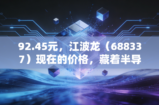 92.45元,江波龙(688337)现在的价格,藏着半导体行业怎样的复苏密码?