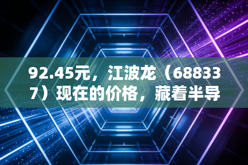 92.45元,江波龙(688337)现在的价格,藏着半导体行业怎样的复苏密码?