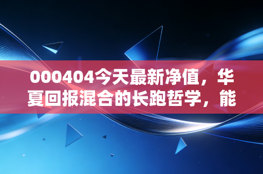000404今天最新净值,华夏回报混合的长跑哲学,能否治愈你的理财焦虑?