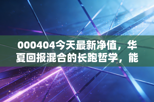 000404今天最新净值,华夏回报混合的长跑哲学,能否治愈你的理财焦虑?