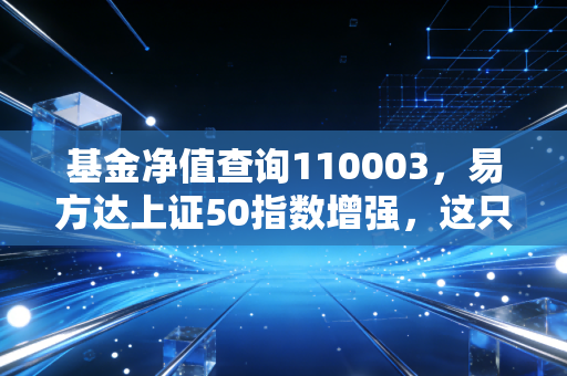 基金净值查询110003，易方达上证50指数增强，这只老牌劲旅还能打吗？