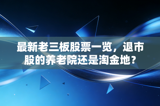 最新老三板股票一览，退市股的养老院还是淘金地？